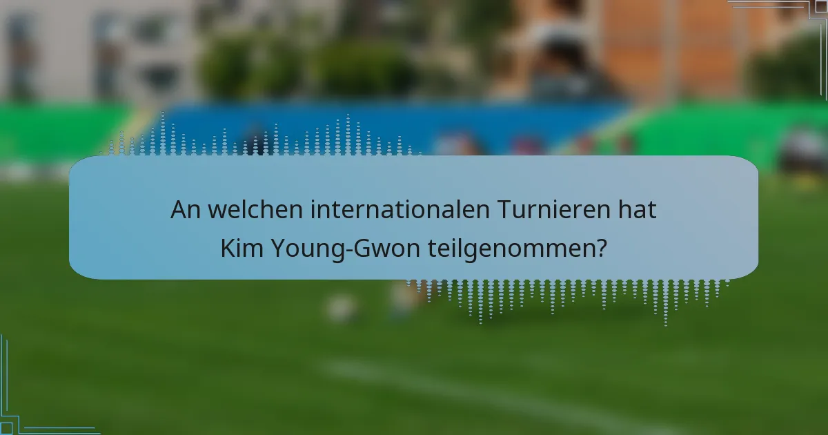 An welchen internationalen Turnieren hat Kim Young-Gwon teilgenommen?
