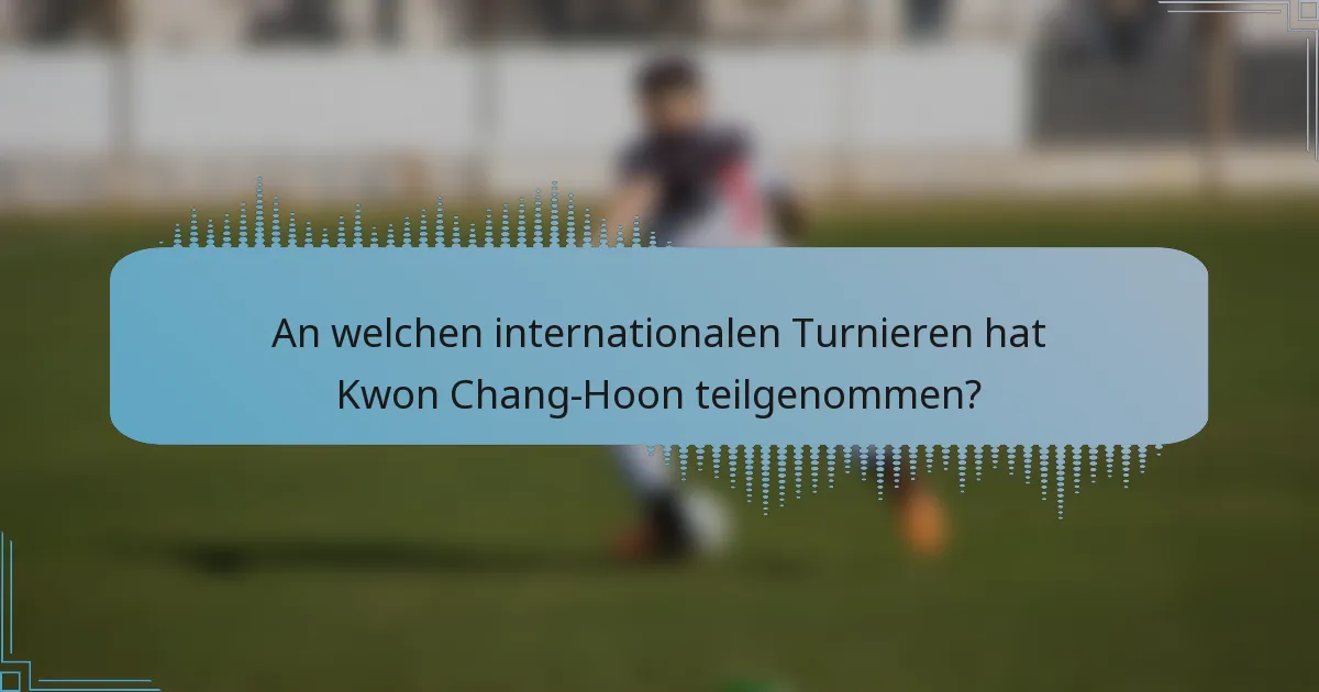 An welchen internationalen Turnieren hat Kwon Chang-Hoon teilgenommen?