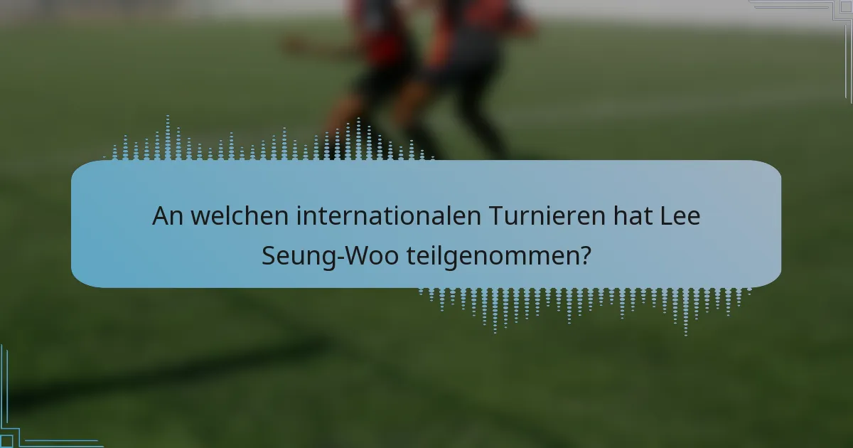 An welchen internationalen Turnieren hat Lee Seung-Woo teilgenommen?