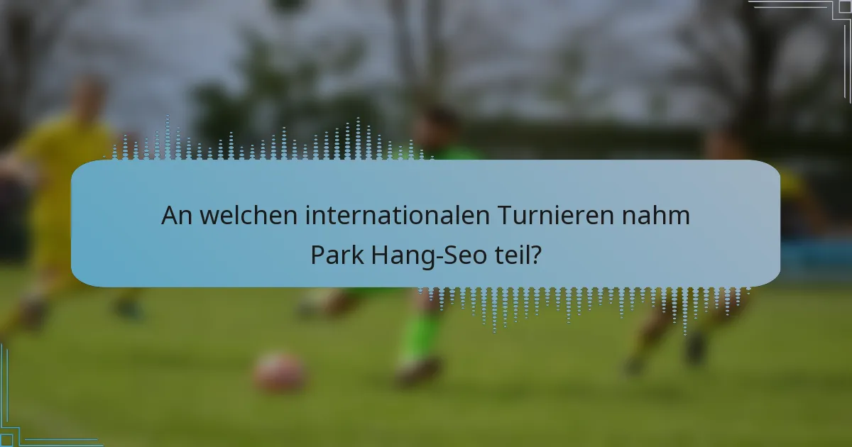 An welchen internationalen Turnieren nahm Park Hang-Seo teil?
