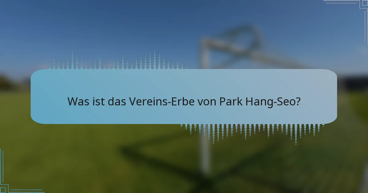 Was ist das Vereins-Erbe von Park Hang-Seo?