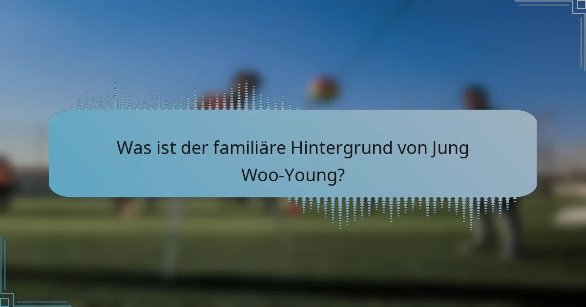 Was ist der familiäre Hintergrund von Jung Woo-Young?