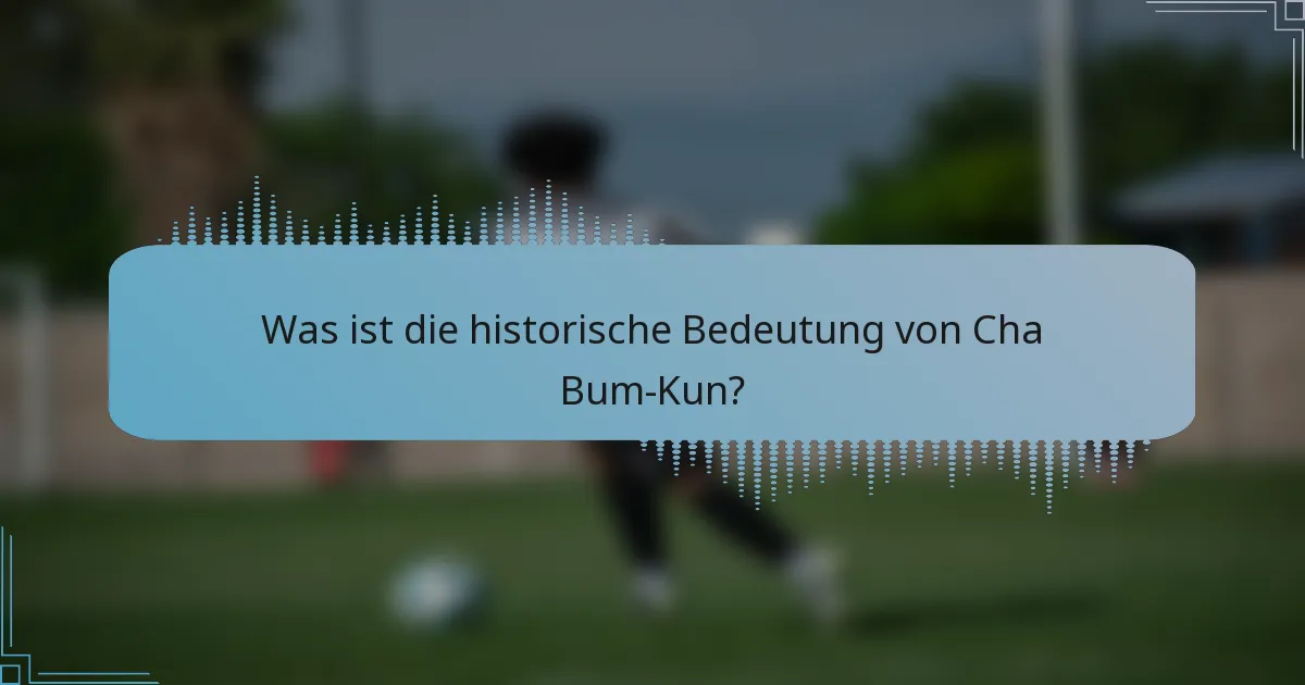 Was ist die historische Bedeutung von Cha Bum-Kun?