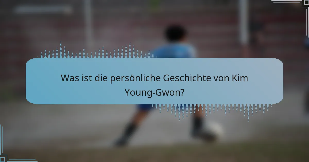 Was ist die persönliche Geschichte von Kim Young-Gwon?
