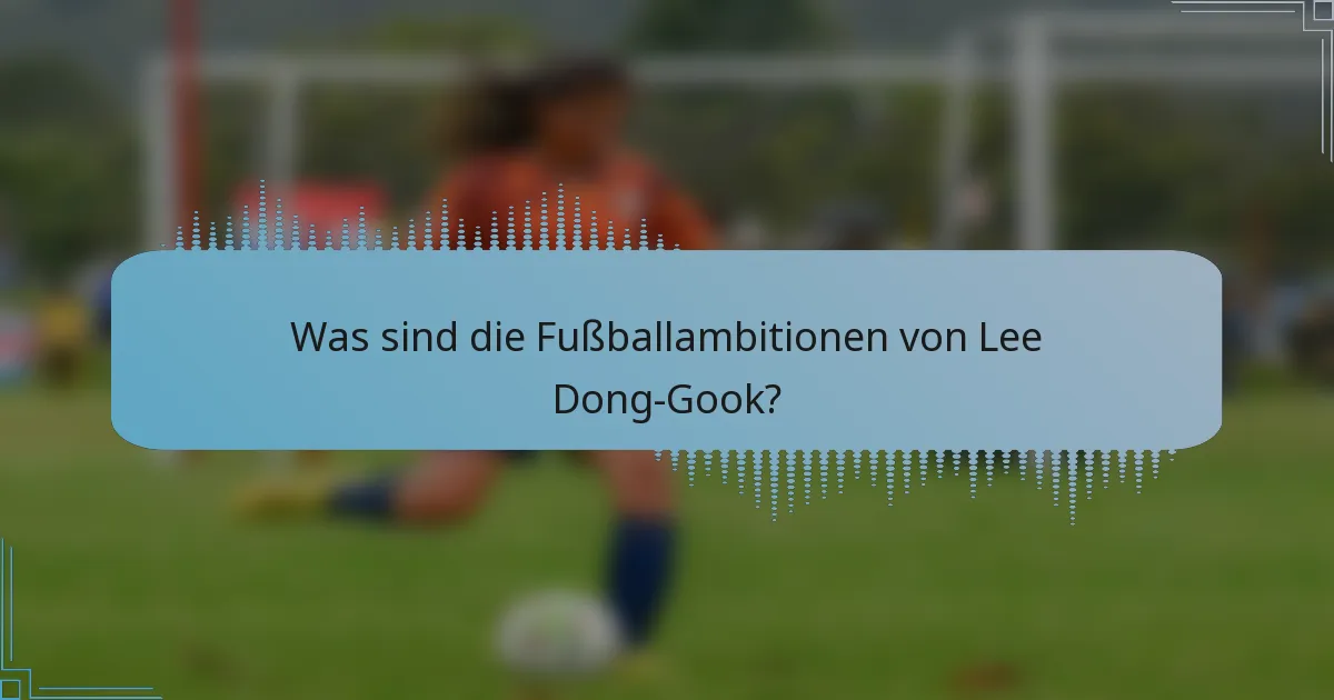 Was sind die Fußballambitionen von Lee Dong-Gook?