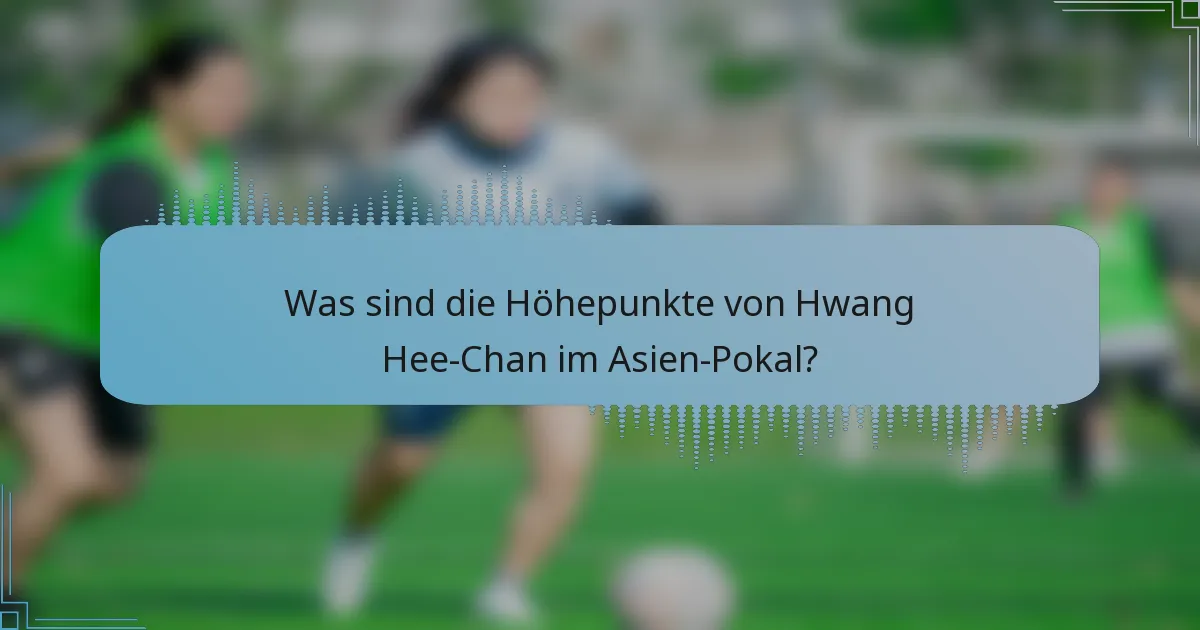 Was sind die Höhepunkte von Hwang Hee-Chan im Asien-Pokal?