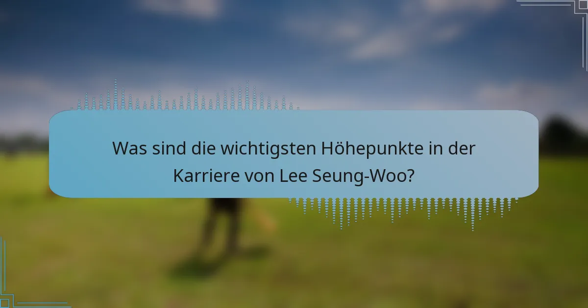 Was sind die wichtigsten Höhepunkte in der Karriere von Lee Seung-Woo?