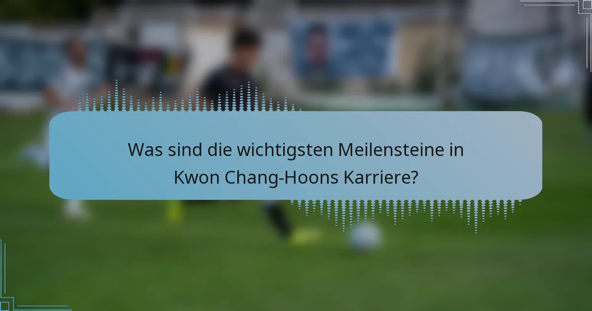 Was sind die wichtigsten Meilensteine in Kwon Chang-Hoons Karriere?