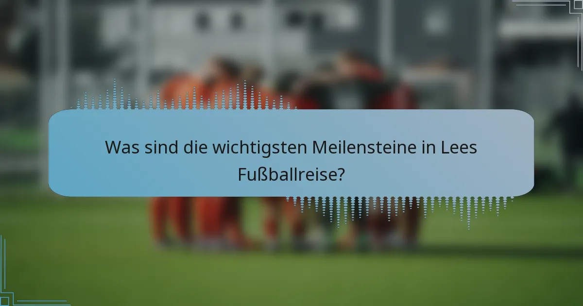 Was sind die wichtigsten Meilensteine in Lees Fußballreise?