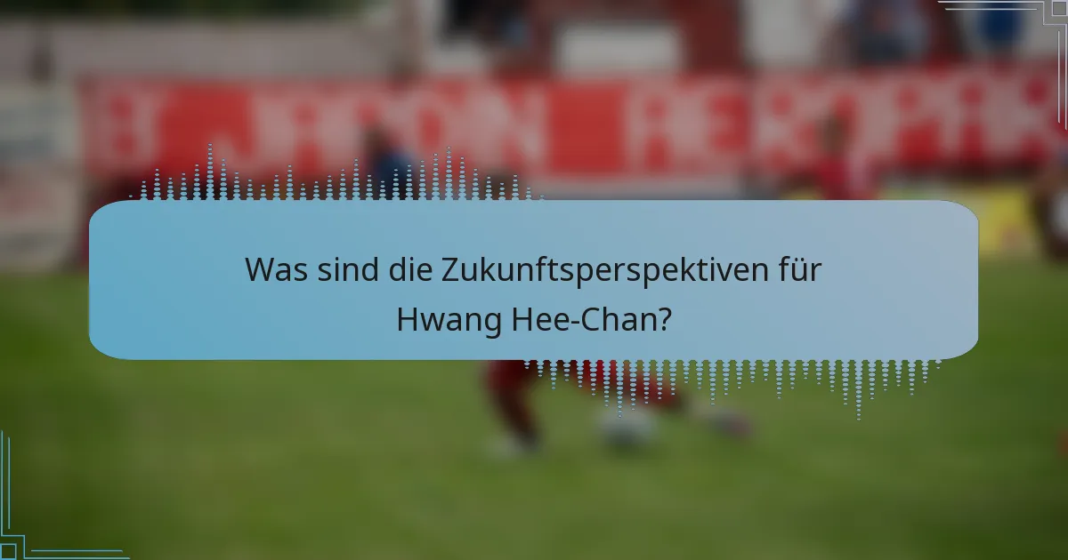 Was sind die Zukunftsperspektiven für Hwang Hee-Chan?