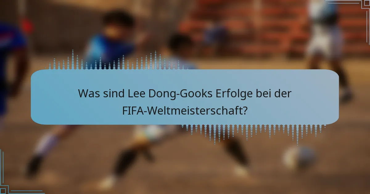 Was sind Lee Dong-Gooks Erfolge bei der FIFA-Weltmeisterschaft?