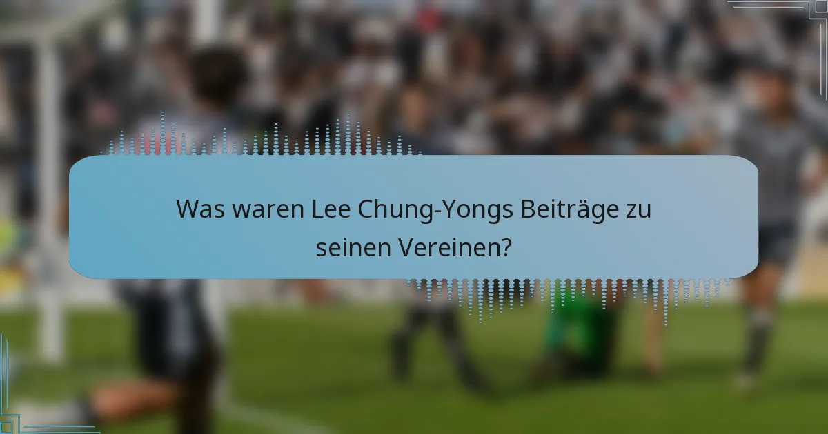 Was waren Lee Chung-Yongs Beiträge zu seinen Vereinen?