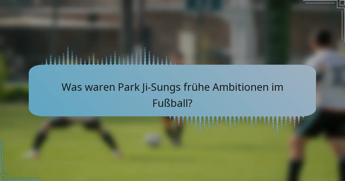 Was waren Park Ji-Sungs frühe Ambitionen im Fußball?