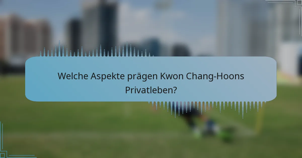Welche Aspekte prägen Kwon Chang-Hoons Privatleben?