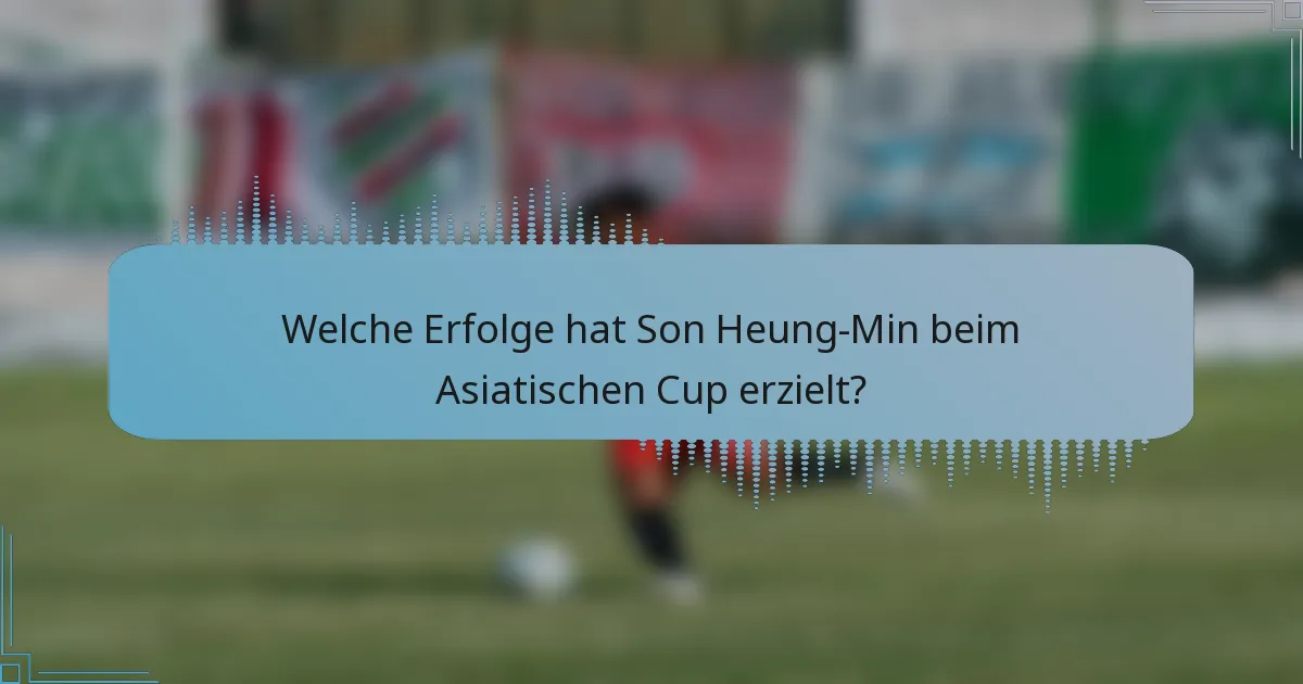 Welche Erfolge hat Son Heung-Min beim Asiatischen Cup erzielt?