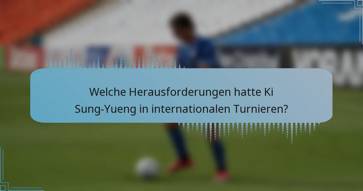 Welche Herausforderungen hatte Ki Sung-Yueng in internationalen Turnieren?