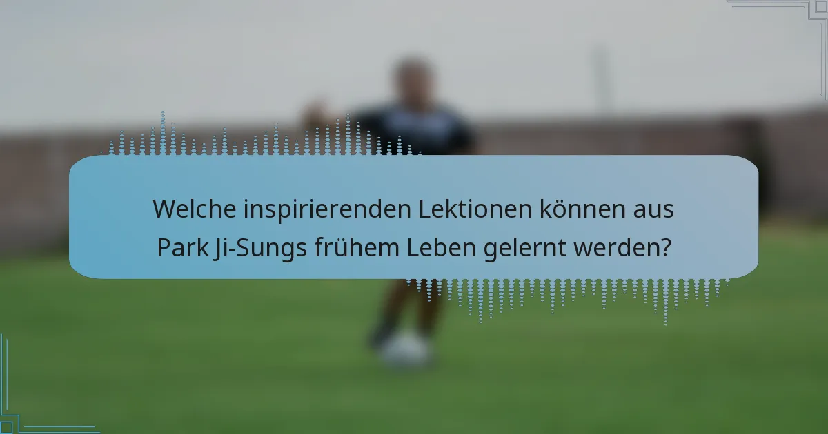 Welche inspirierenden Lektionen können aus Park Ji-Sungs frühem Leben gelernt werden?