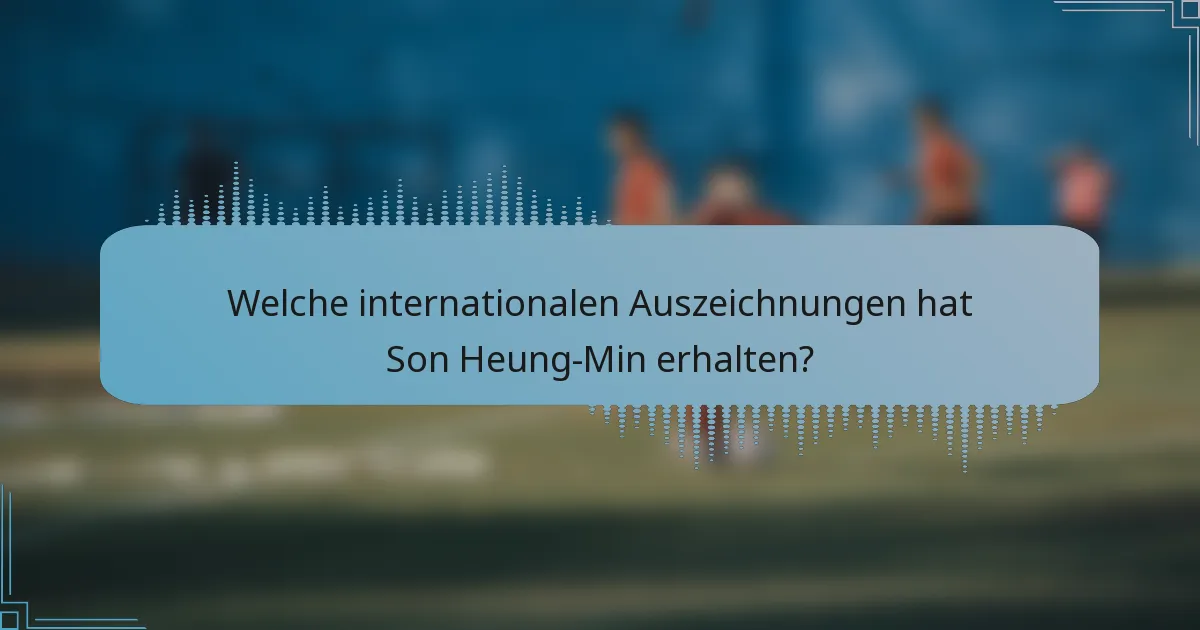 Welche internationalen Auszeichnungen hat Son Heung-Min erhalten?