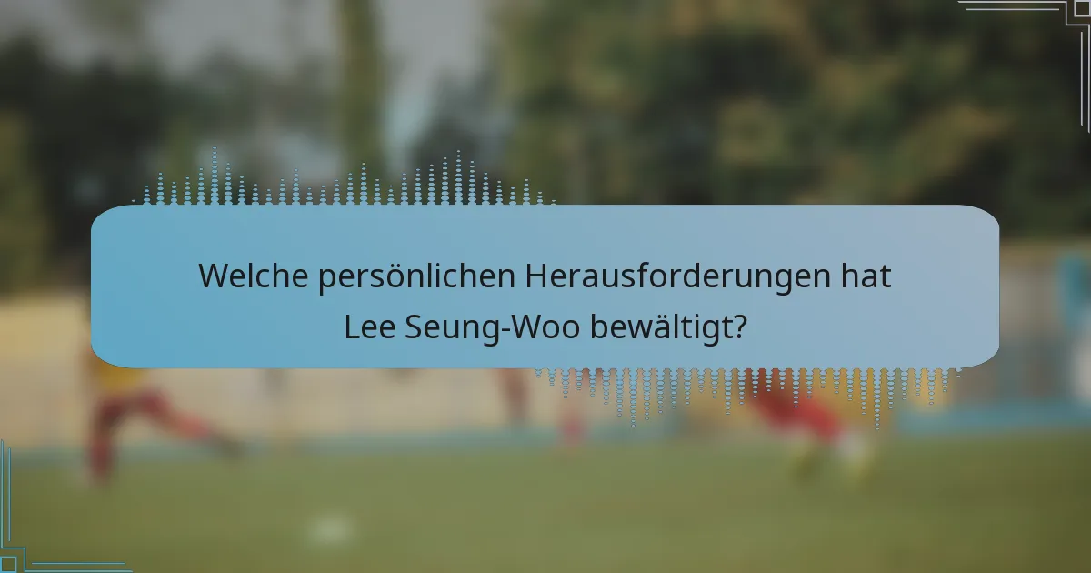 Welche persönlichen Herausforderungen hat Lee Seung-Woo bewältigt?