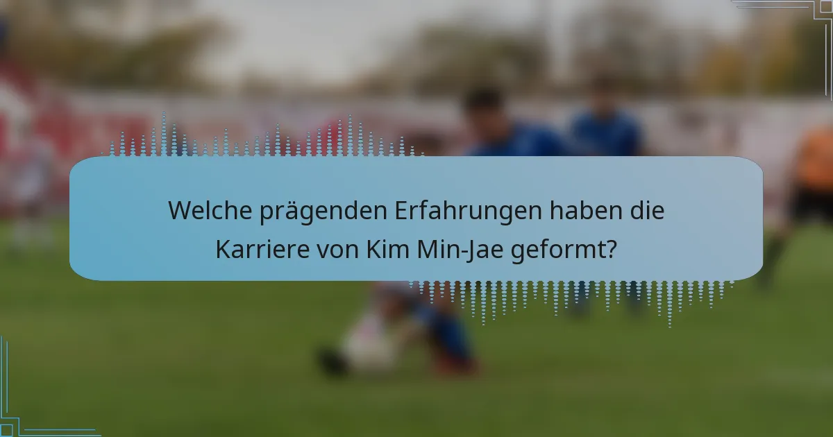 Welche prägenden Erfahrungen haben die Karriere von Kim Min-Jae geformt?