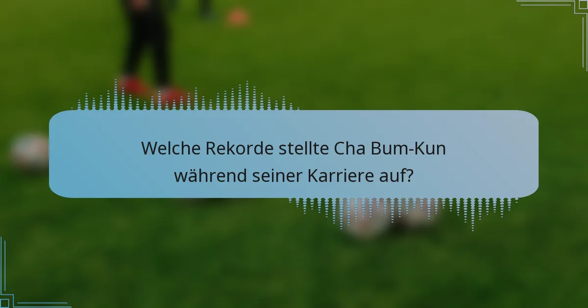Welche Rekorde stellte Cha Bum-Kun während seiner Karriere auf?