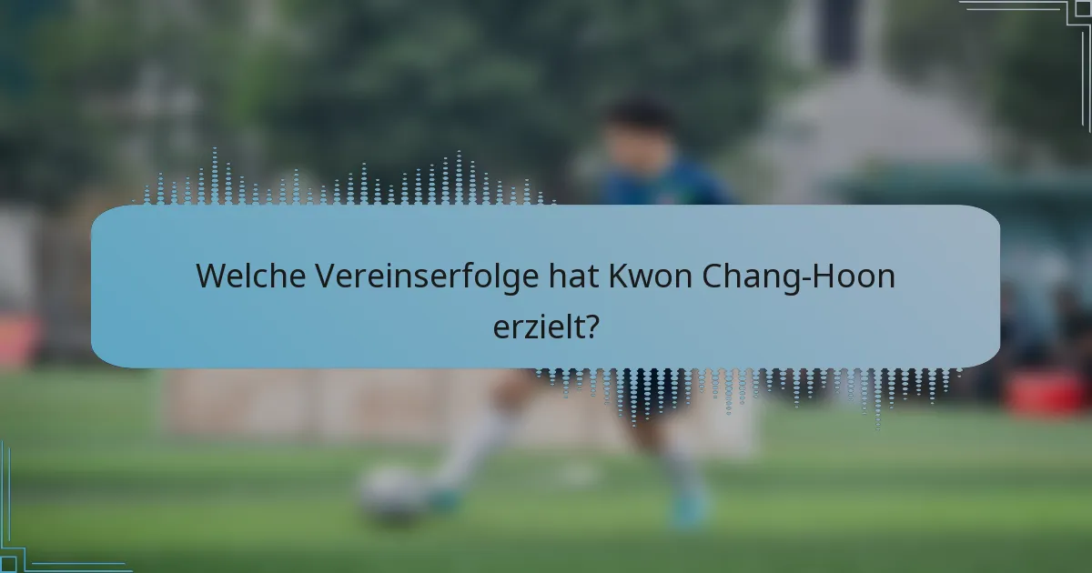 Welche Vereinserfolge hat Kwon Chang-Hoon erzielt?