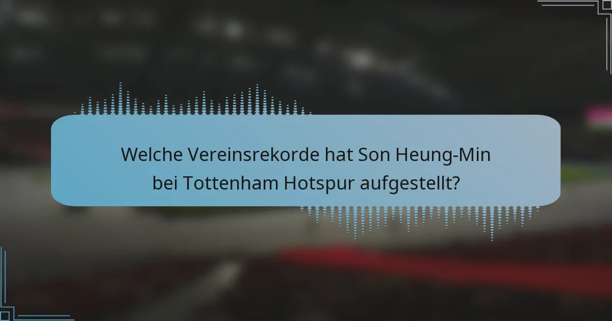 Welche Vereinsrekorde hat Son Heung-Min bei Tottenham Hotspur aufgestellt?