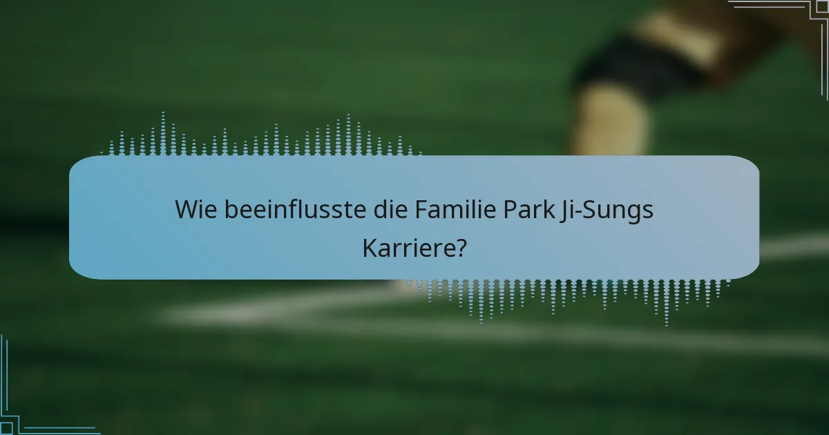 Wie beeinflusste die Familie Park Ji-Sungs Karriere?