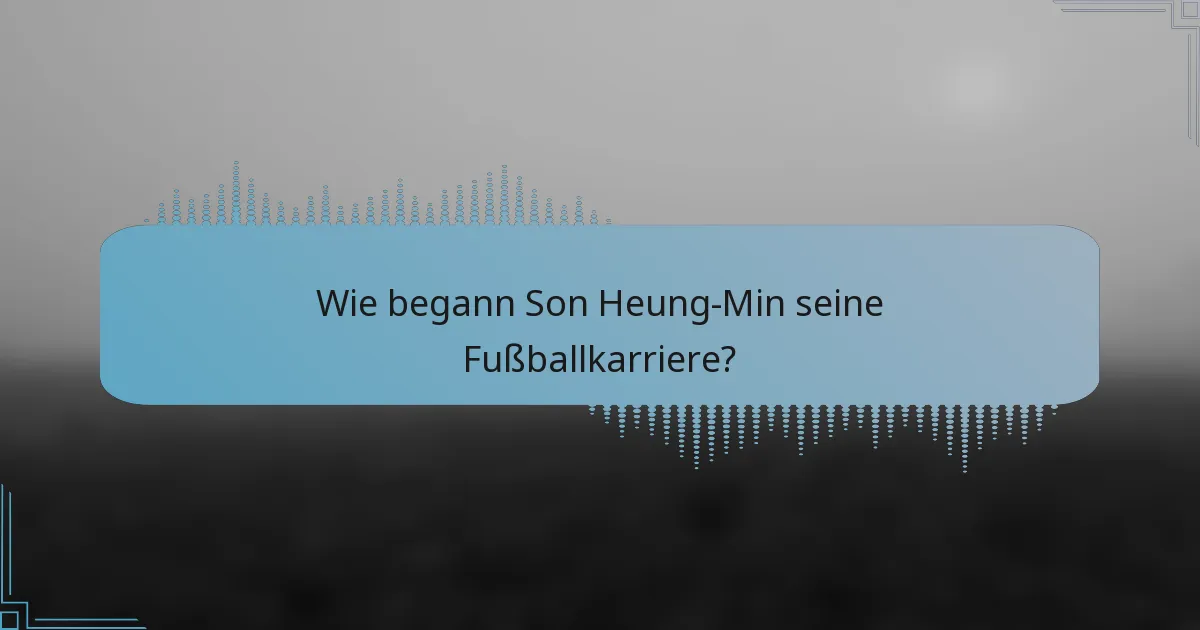 Wie begann Son Heung-Min seine Fußballkarriere?
