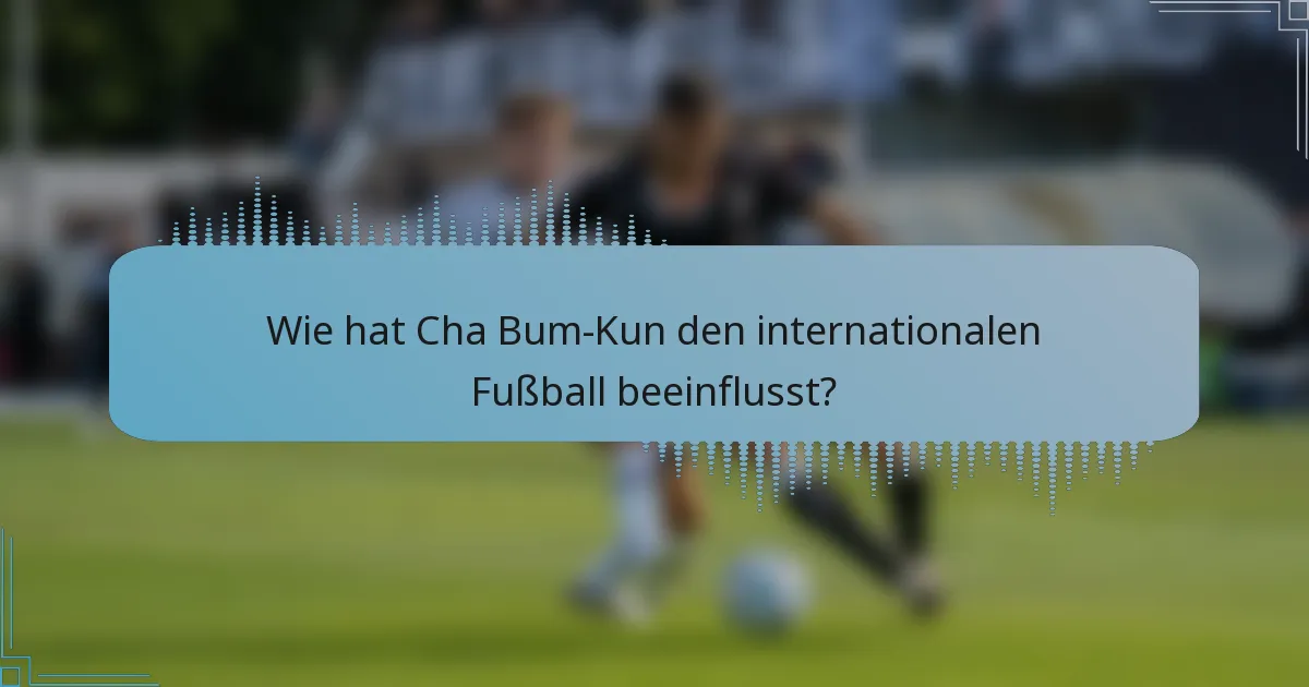 Wie hat Cha Bum-Kun den internationalen Fußball beeinflusst?