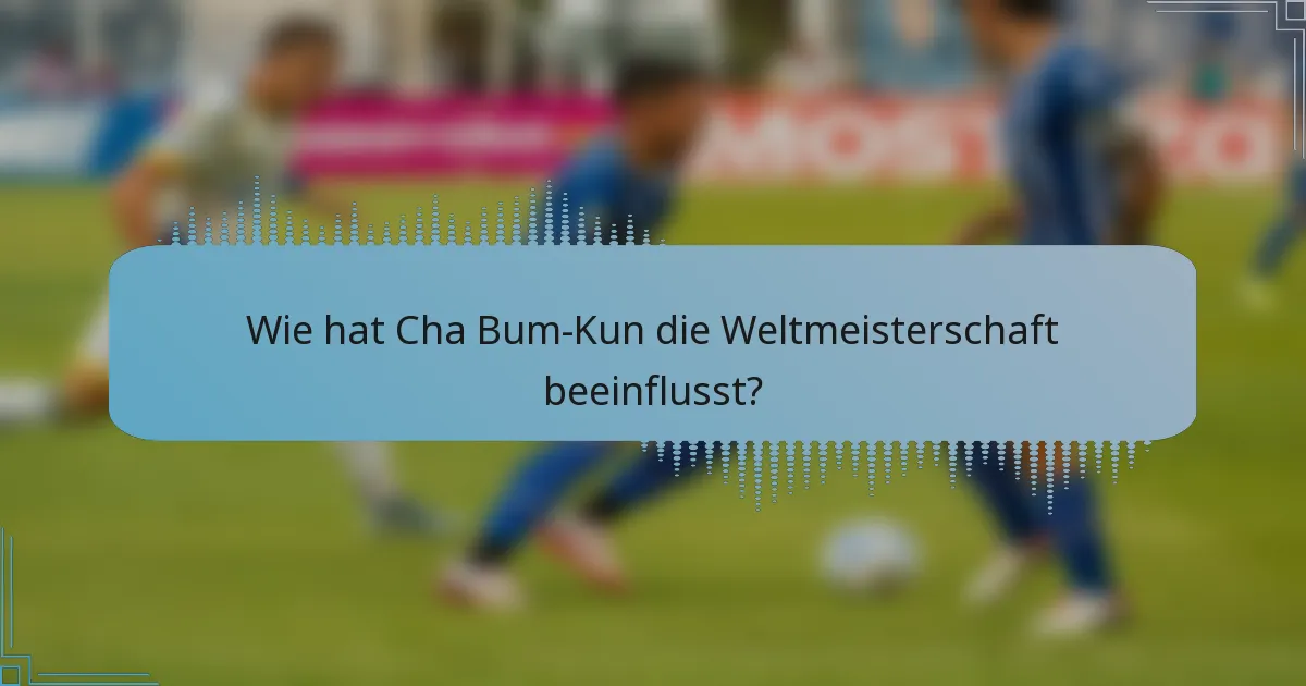 Wie hat Cha Bum-Kun die Weltmeisterschaft beeinflusst?