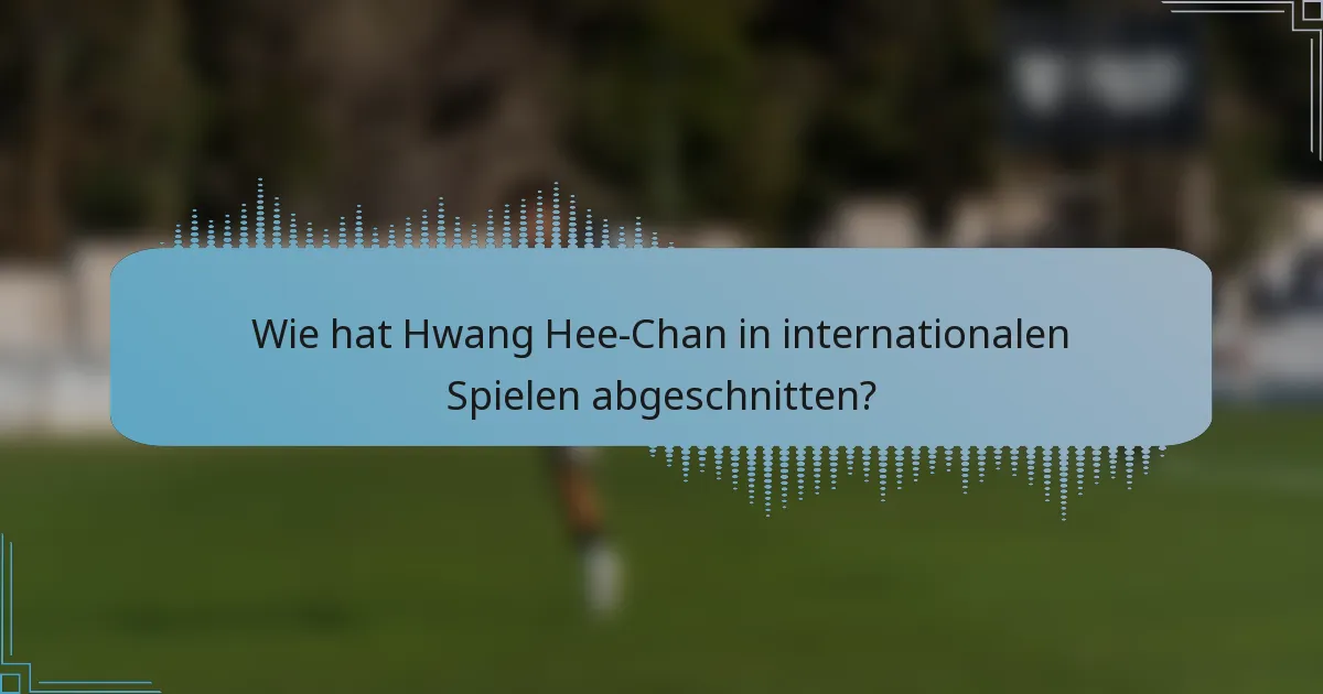 Wie hat Hwang Hee-Chan in internationalen Spielen abgeschnitten?