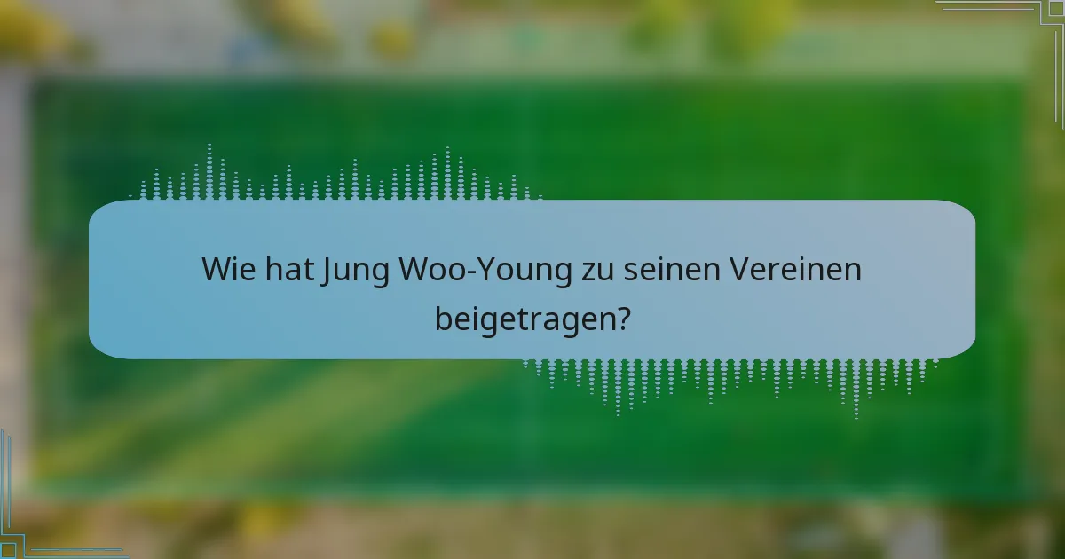 Wie hat Jung Woo-Young zu seinen Vereinen beigetragen?