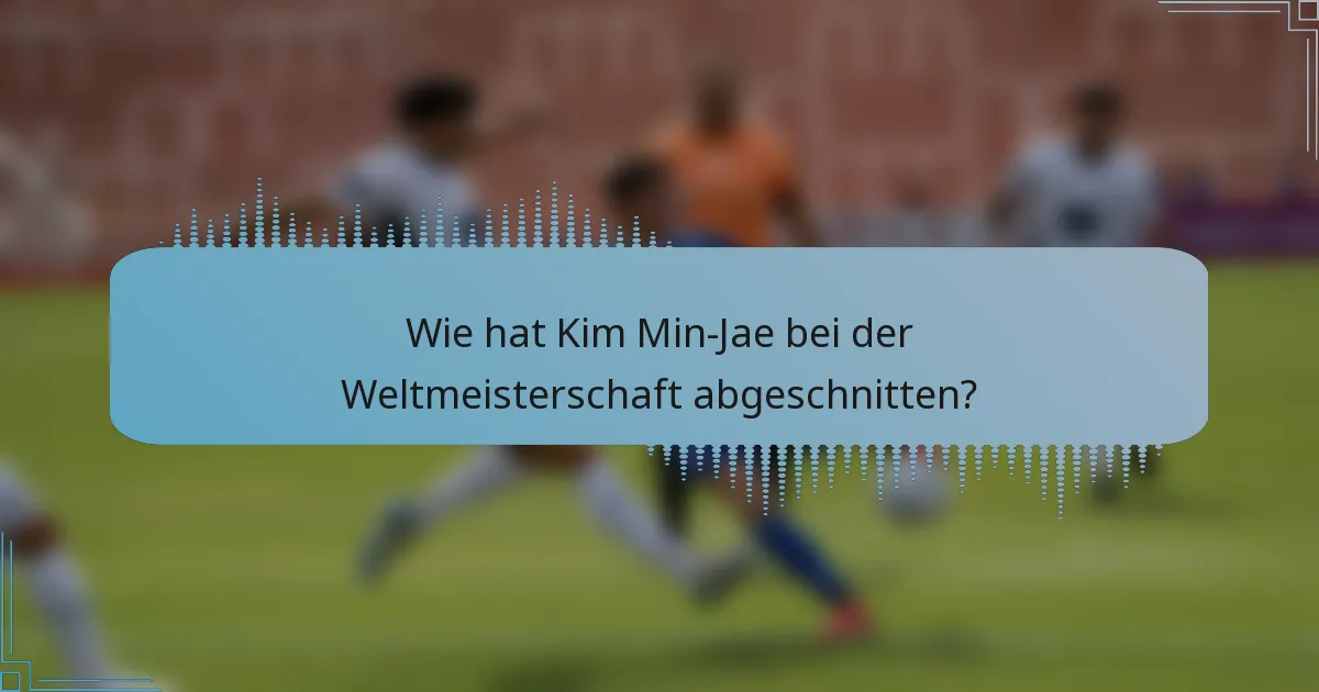 Wie hat Kim Min-Jae bei der Weltmeisterschaft abgeschnitten?
