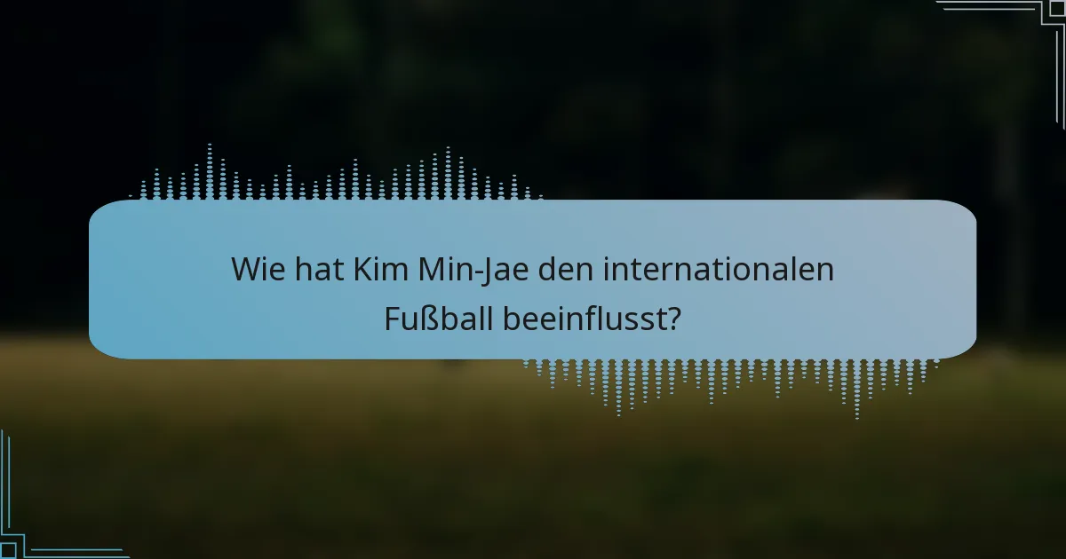Wie hat Kim Min-Jae den internationalen Fußball beeinflusst?