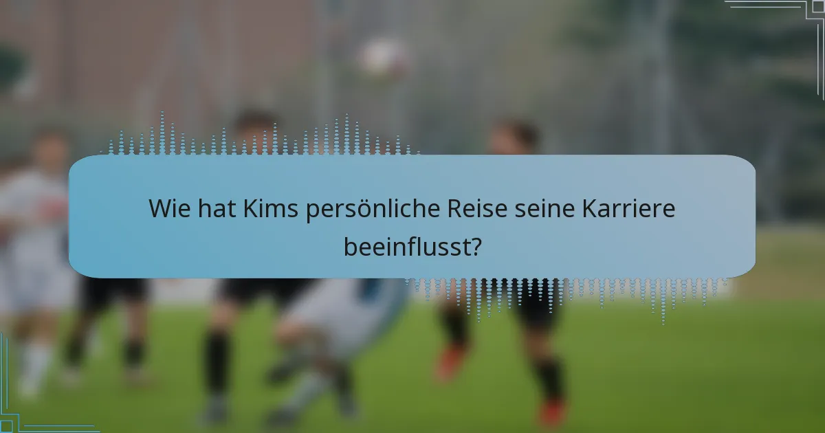 Wie hat Kims persönliche Reise seine Karriere beeinflusst?