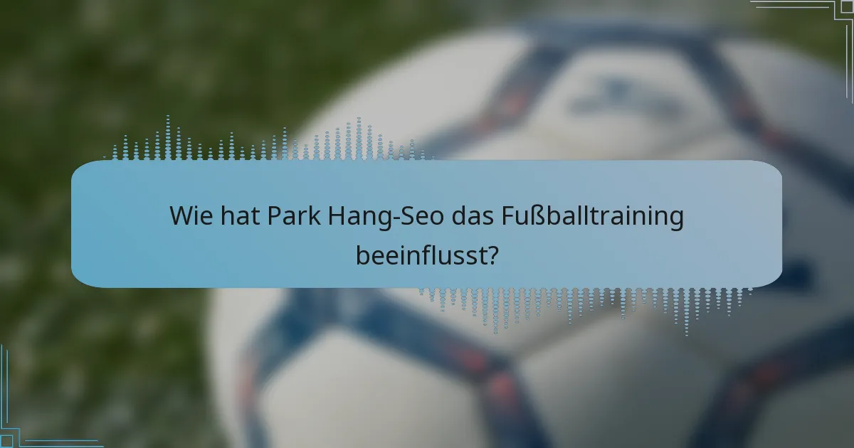 Wie hat Park Hang-Seo das Fußballtraining beeinflusst?