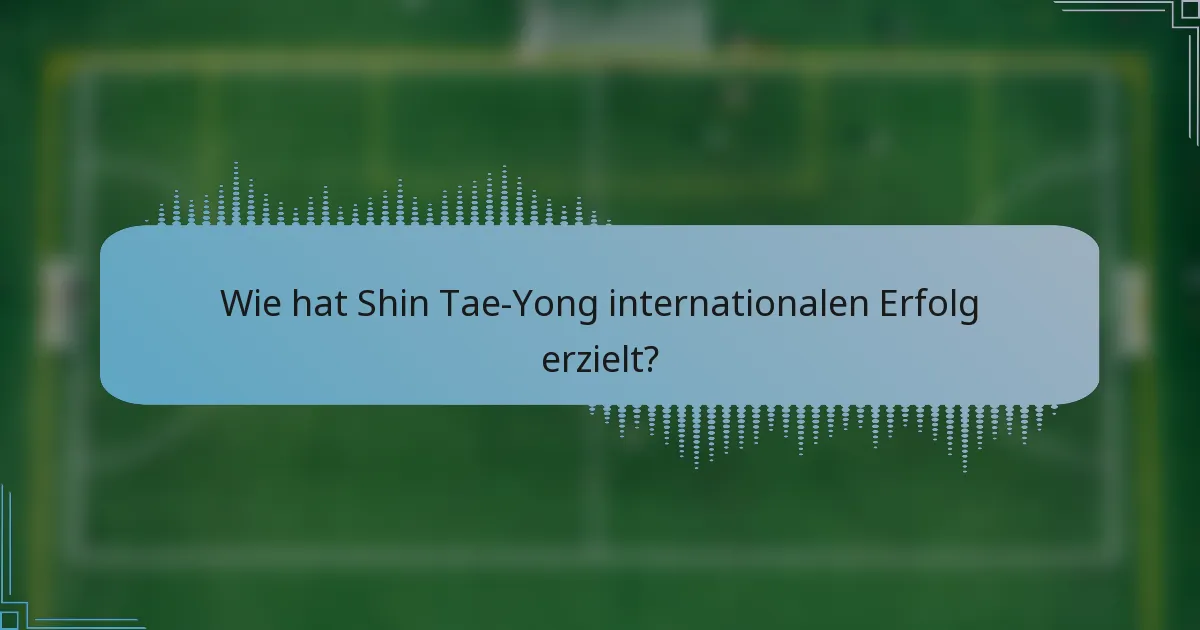 Wie hat Shin Tae-Yong internationalen Erfolg erzielt?