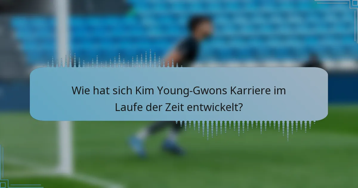 Wie hat sich Kim Young-Gwons Karriere im Laufe der Zeit entwickelt?