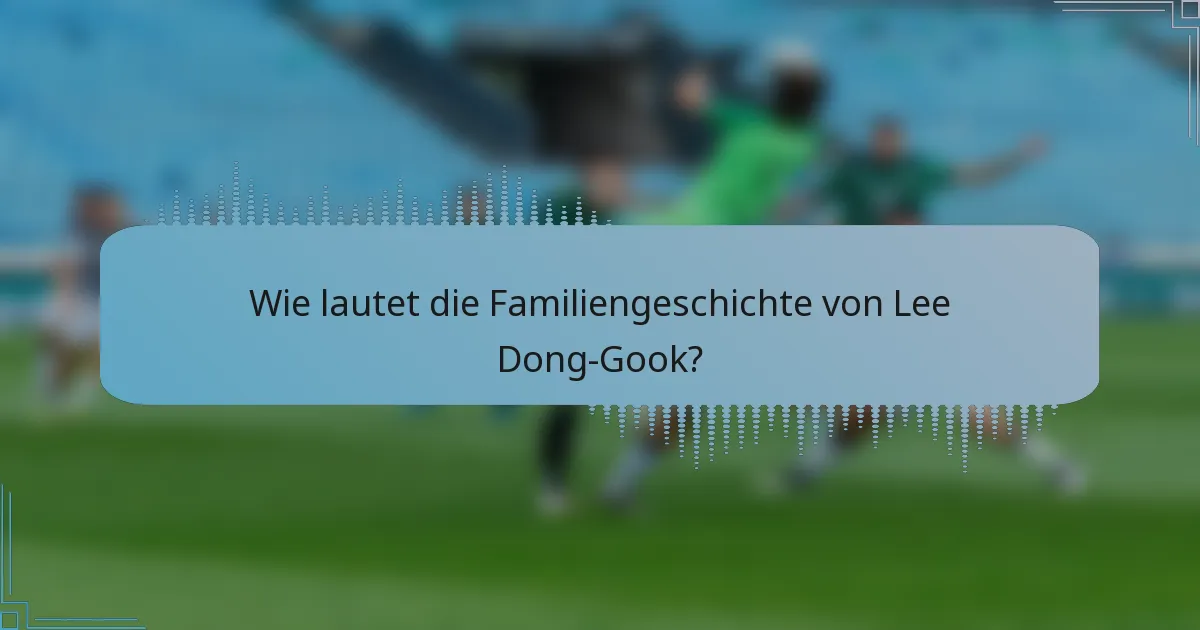 Wie lautet die Familiengeschichte von Lee Dong-Gook?