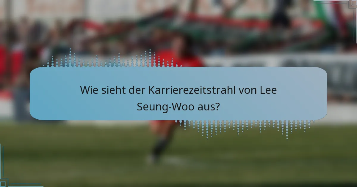 Wie sieht der Karrierezeitstrahl von Lee Seung-Woo aus?