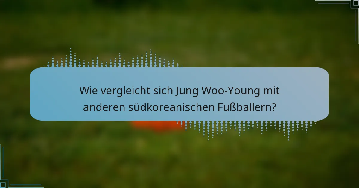 Wie vergleicht sich Jung Woo-Young mit anderen südkoreanischen Fußballern?