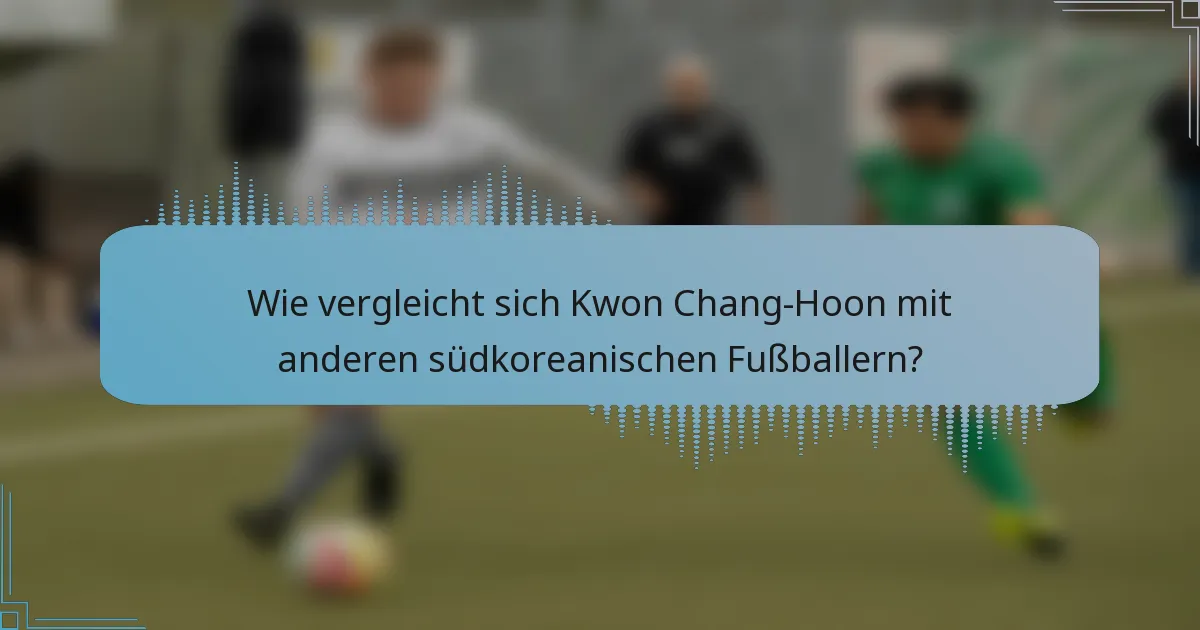 Wie vergleicht sich Kwon Chang-Hoon mit anderen südkoreanischen Fußballern?