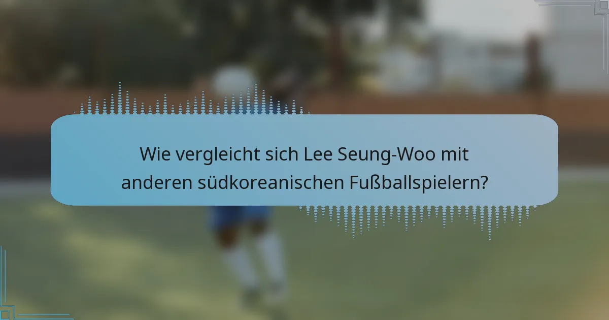 Wie vergleicht sich Lee Seung-Woo mit anderen südkoreanischen Fußballspielern?