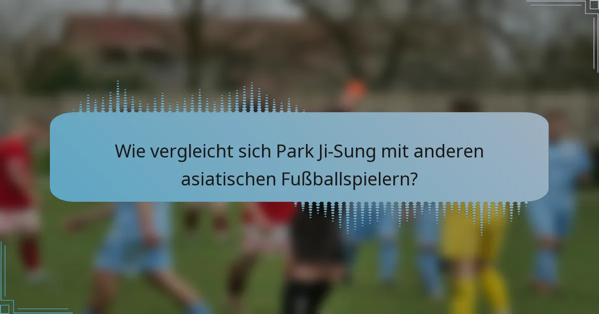Wie vergleicht sich Park Ji-Sung mit anderen asiatischen Fußballspielern?