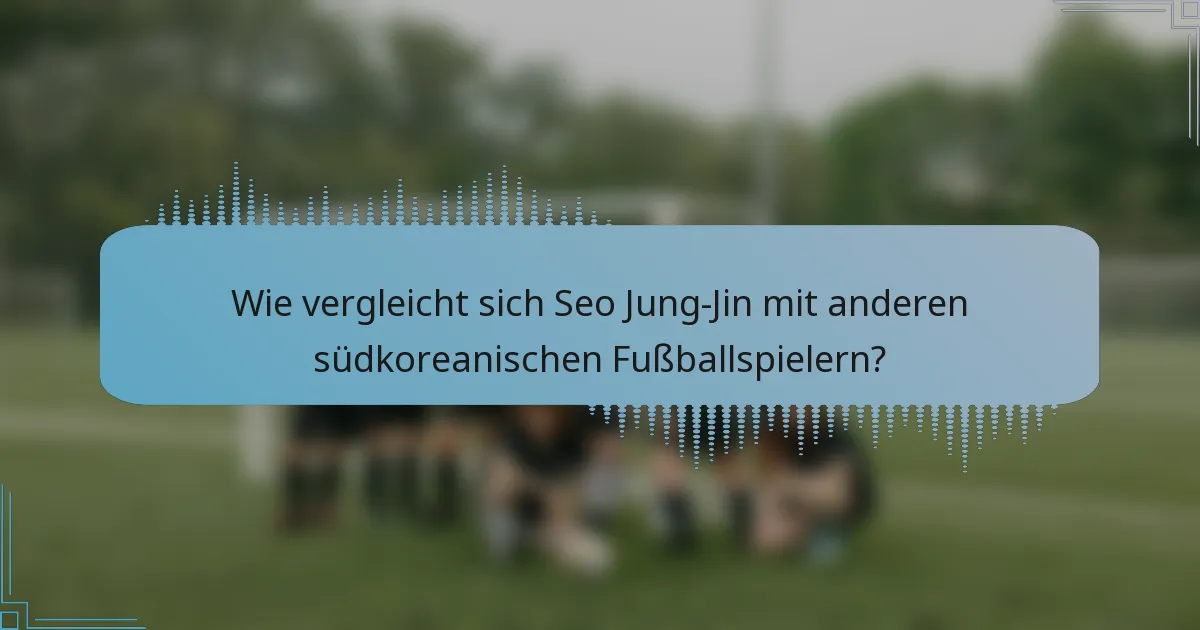 Wie vergleicht sich Seo Jung-Jin mit anderen südkoreanischen Fußballspielern?