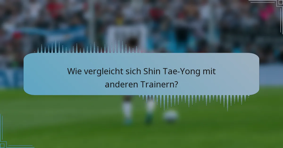Wie vergleicht sich Shin Tae-Yong mit anderen Trainern?