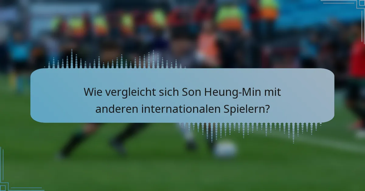 Wie vergleicht sich Son Heung-Min mit anderen internationalen Spielern?