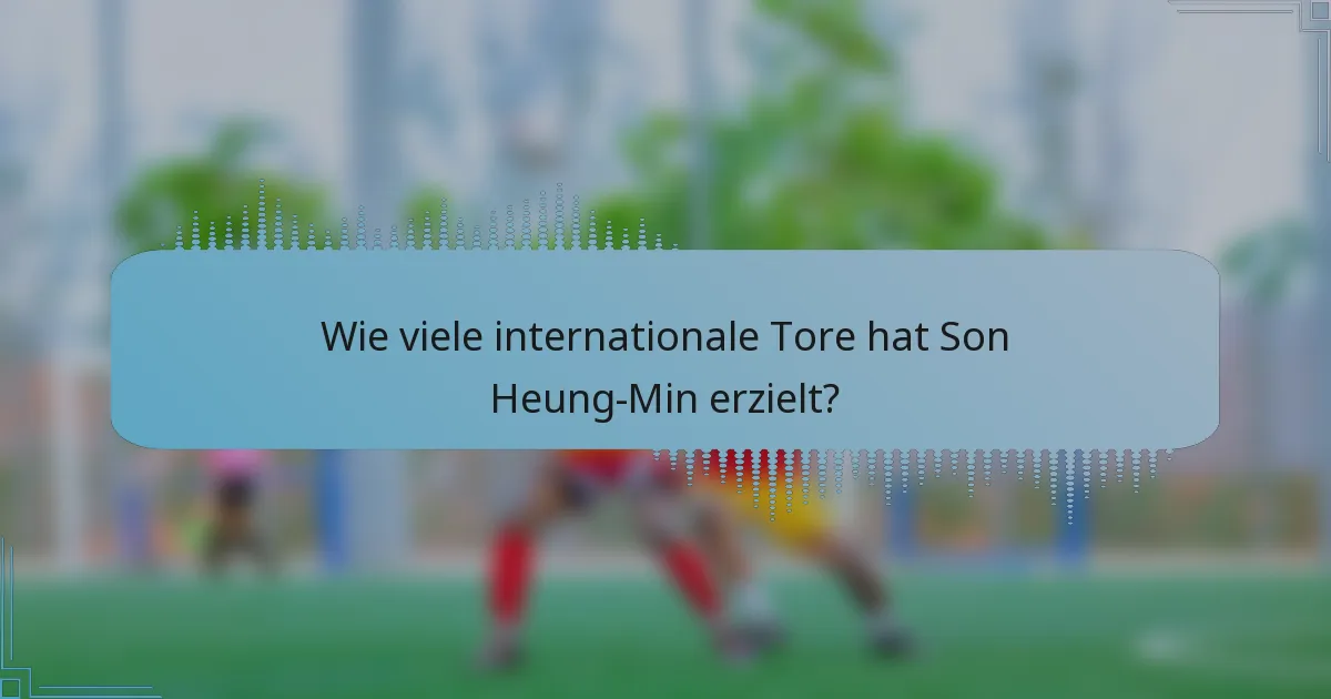 Wie viele internationale Tore hat Son Heung-Min erzielt?